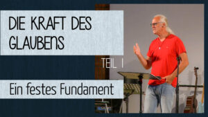 Die Kraft des Glaubens (1) - Ein festes Fundament