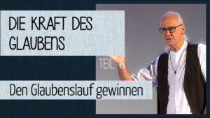 Die Kraft des Glaubens (6) - Den Glaubenslauf gewinnen